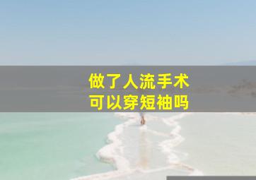 做了人流手术可以穿短袖吗