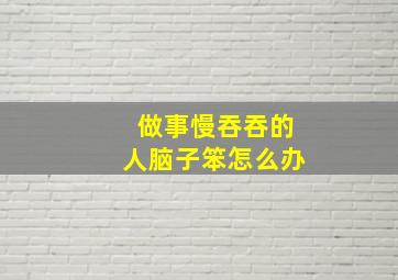 做事慢吞吞的人脑子笨怎么办