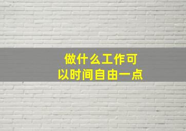 做什么工作可以时间自由一点