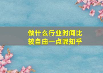 做什么行业时间比较自由一点呢知乎