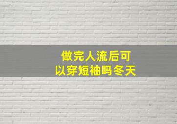 做完人流后可以穿短袖吗冬天