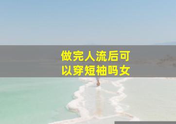 做完人流后可以穿短袖吗女