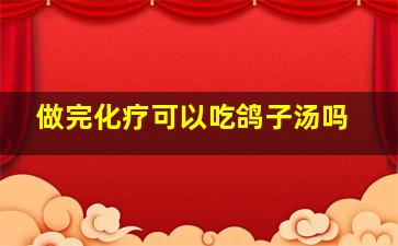 做完化疗可以吃鸽子汤吗