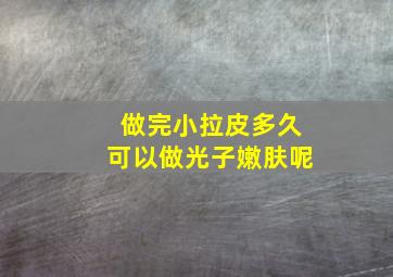 做完小拉皮多久可以做光子嫩肤呢