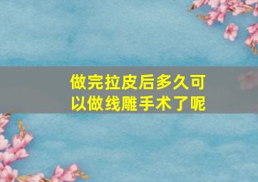 做完拉皮后多久可以做线雕手术了呢