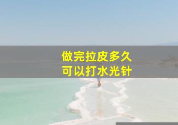 做完拉皮多久可以打水光针