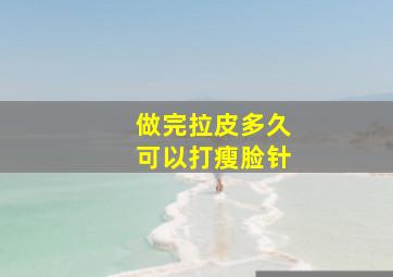 做完拉皮多久可以打瘦脸针