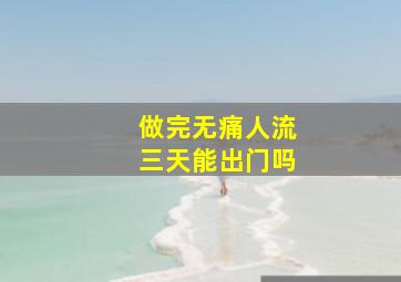 做完无痛人流三天能出门吗