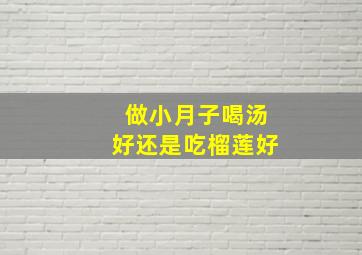 做小月子喝汤好还是吃榴莲好