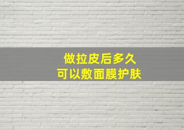 做拉皮后多久可以敷面膜护肤