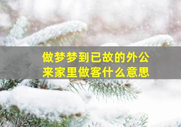 做梦梦到已故的外公来家里做客什么意思