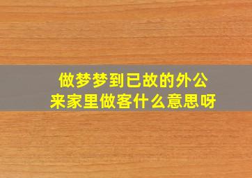 做梦梦到已故的外公来家里做客什么意思呀