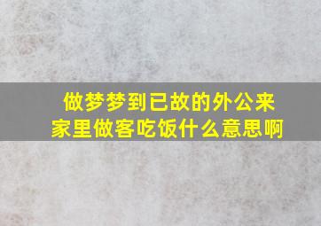 做梦梦到已故的外公来家里做客吃饭什么意思啊