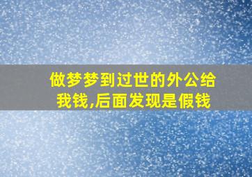 做梦梦到过世的外公给我钱,后面发现是假钱