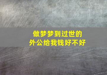 做梦梦到过世的外公给我钱好不好