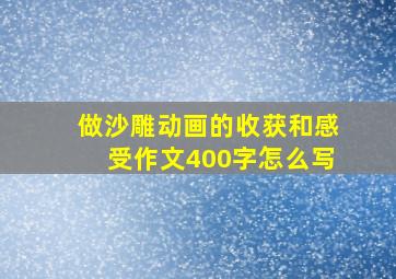 做沙雕动画的收获和感受作文400字怎么写