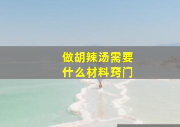 做胡辣汤需要什么材料窍门