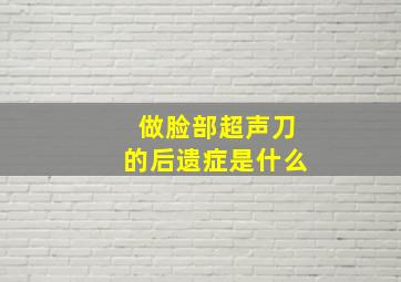 做脸部超声刀的后遗症是什么