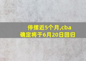 停摆近5个月,cba确定将于6月20日回归