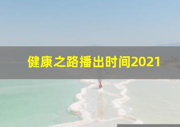 健康之路播出时间2021