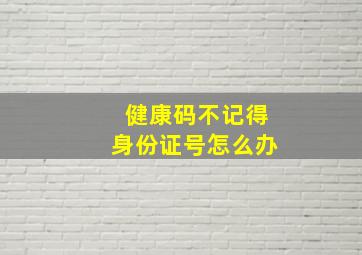 健康码不记得身份证号怎么办