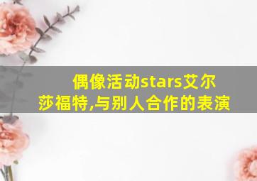 偶像活动stars艾尔莎福特,与别人合作的表演