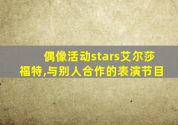 偶像活动stars艾尔莎福特,与别人合作的表演节目