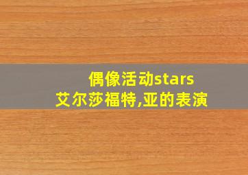 偶像活动stars艾尔莎福特,亚的表演