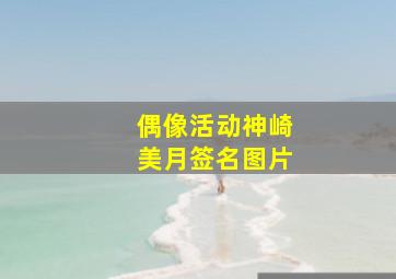 偶像活动神崎美月签名图片