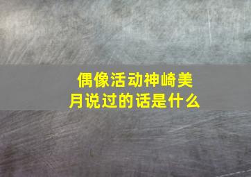 偶像活动神崎美月说过的话是什么