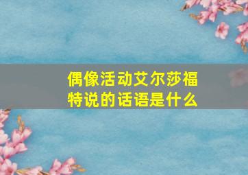 偶像活动艾尔莎福特说的话语是什么