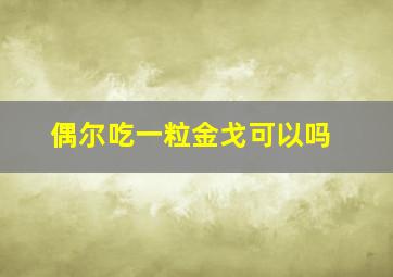 偶尔吃一粒金戈可以吗