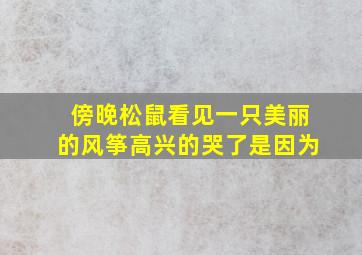 傍晚松鼠看见一只美丽的风筝高兴的哭了是因为