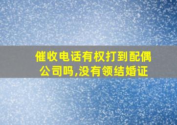 催收电话有权打到配偶公司吗,没有领结婚证