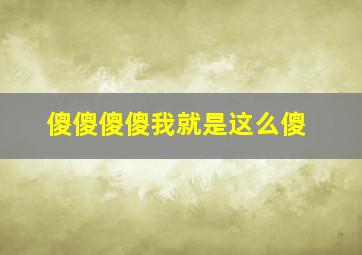 傻傻傻傻我就是这么傻