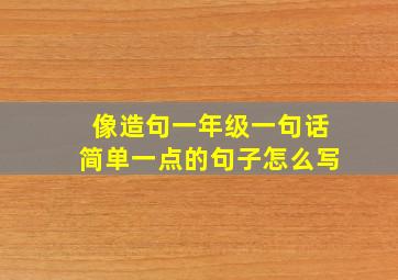 像造句一年级一句话简单一点的句子怎么写