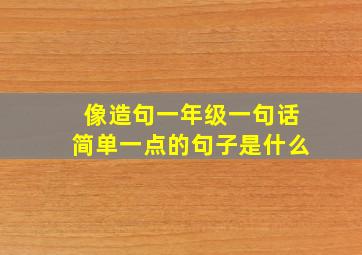 像造句一年级一句话简单一点的句子是什么