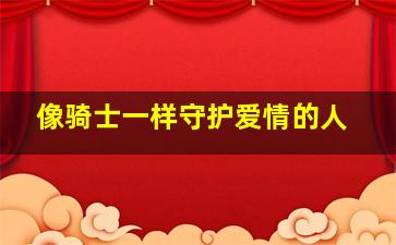 像骑士一样守护爱情的人