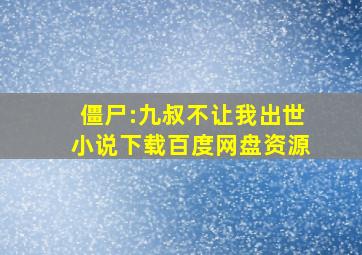 僵尸:九叔不让我出世小说下载百度网盘资源