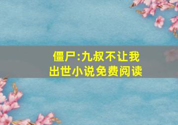 僵尸:九叔不让我出世小说免费阅读