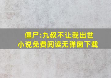 僵尸:九叔不让我出世小说免费阅读无弹窗下载