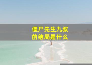 僵尸先生九叔的结局是什么