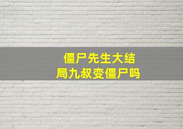 僵尸先生大结局九叔变僵尸吗