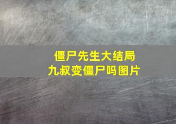 僵尸先生大结局九叔变僵尸吗图片