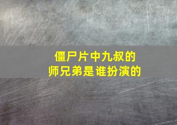 僵尸片中九叔的师兄弟是谁扮演的