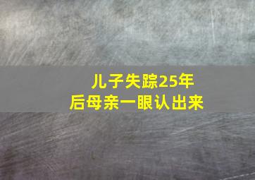 儿子失踪25年后母亲一眼认出来