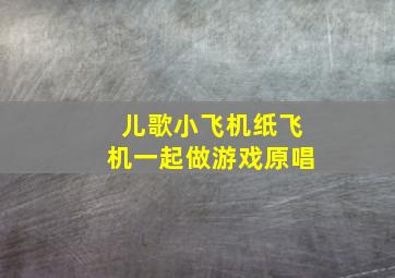 儿歌小飞机纸飞机一起做游戏原唱