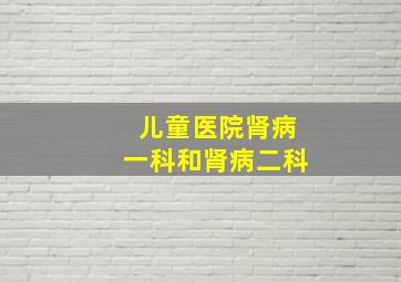 儿童医院肾病一科和肾病二科