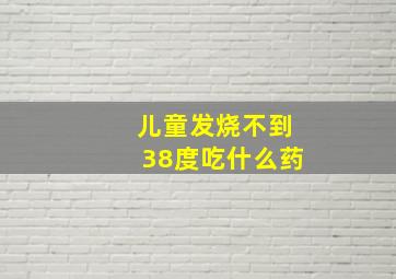 儿童发烧不到38度吃什么药