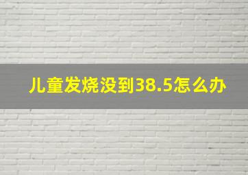 儿童发烧没到38.5怎么办